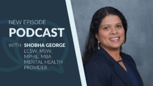 Professional headshot of Shobha George smiling, wearing a navy blazer in front of a gray backdrop. Text on the left reads: “New Episode Podcast with: Shobha George, LCSW, MSW, MPhil, MBA, Mental Health Provider.” The background features a dark blue panel with a subtle speech bubble graphic.